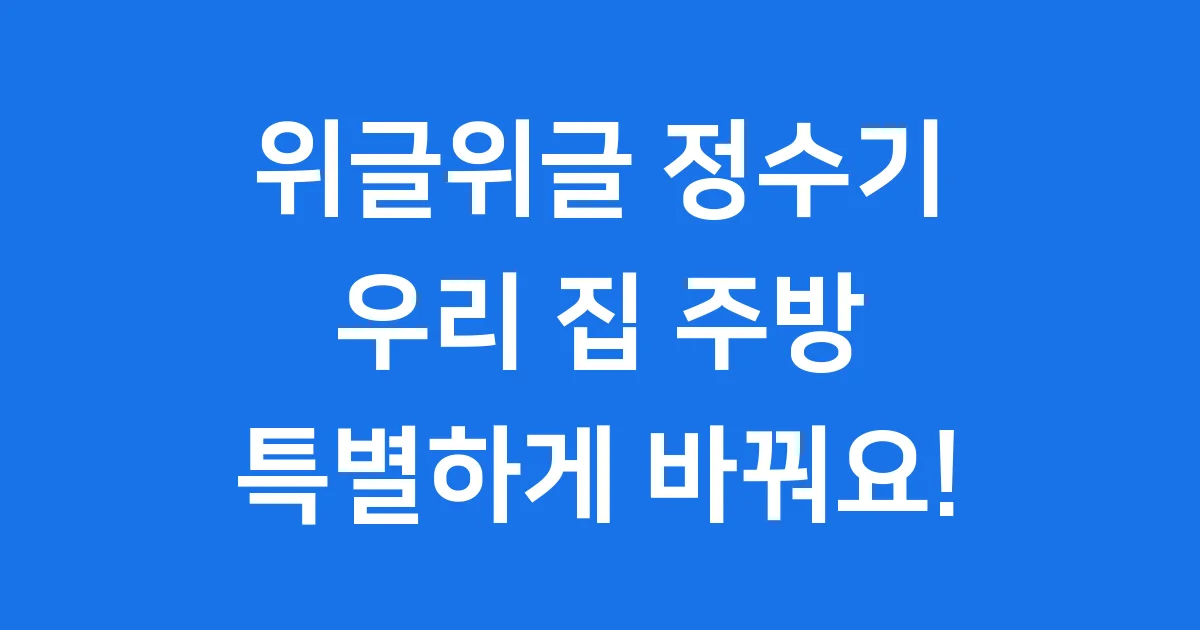 위글위글 정수기 렌탈 가격 디자인 우리 집 주방에 딱!