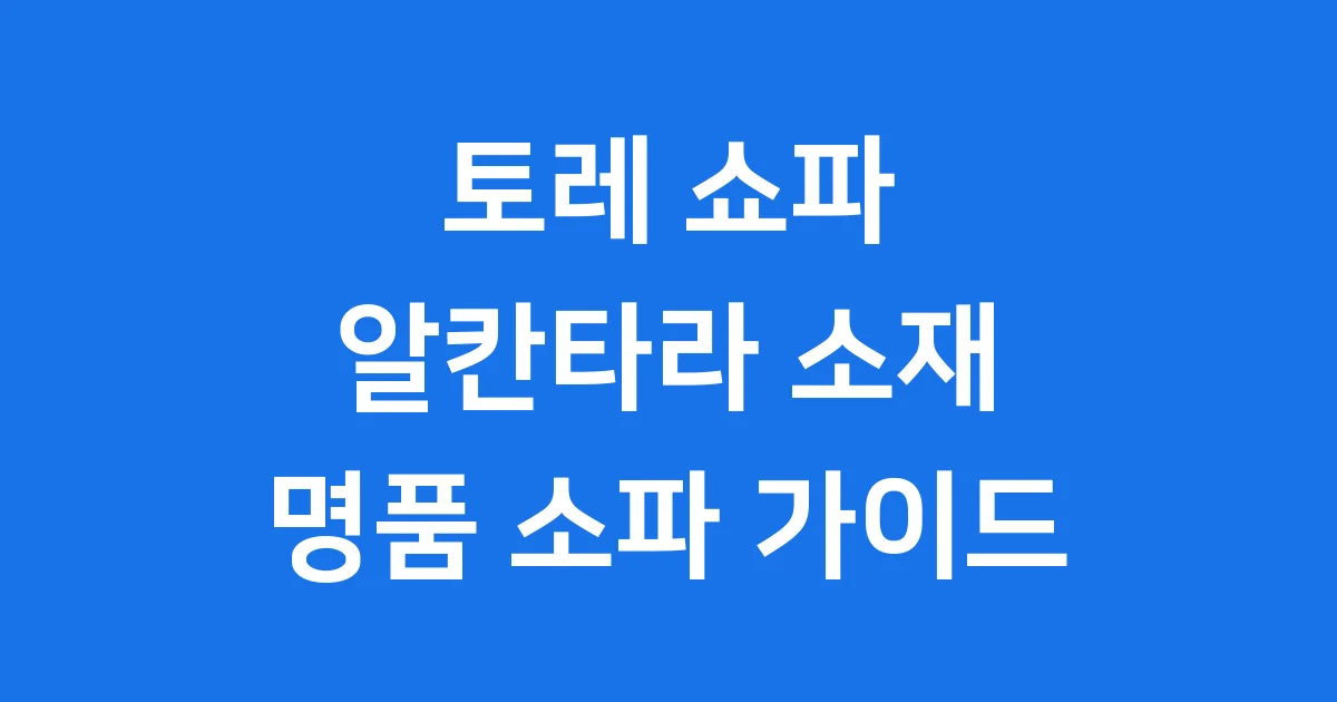 토레 쇼파 알칸타라 소재 명품 소파의 모든 것