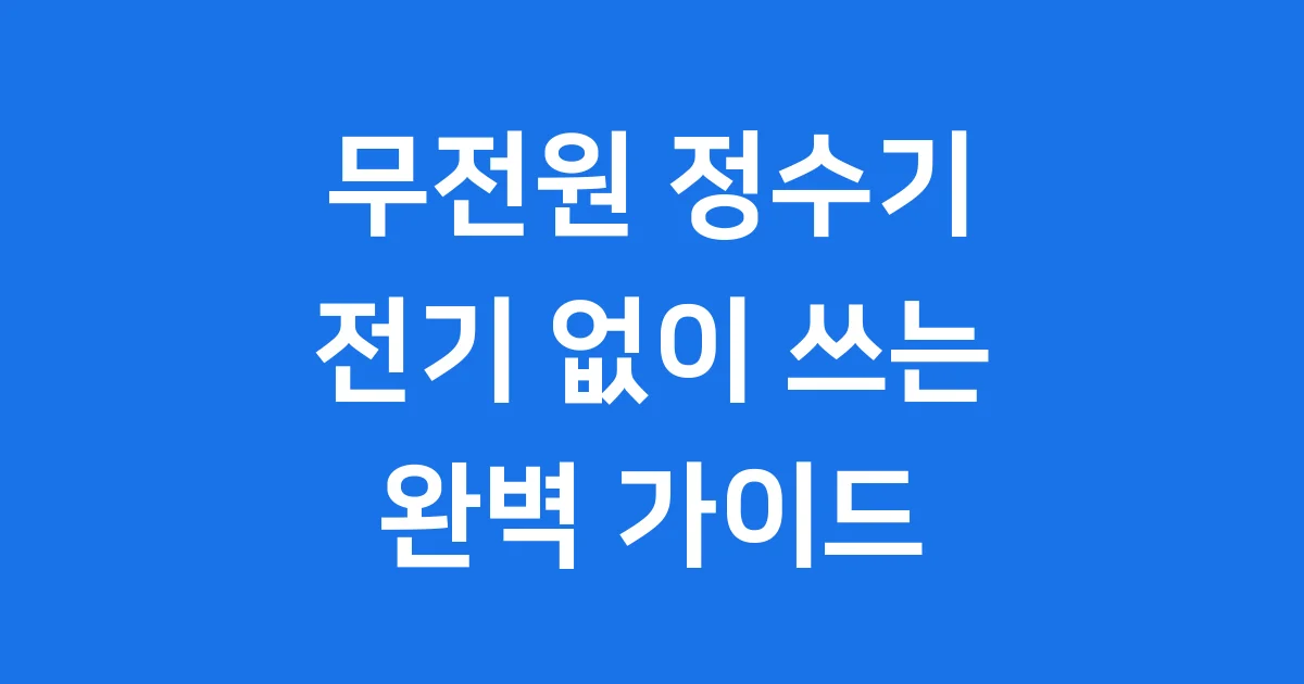 무전원 정수기 똑똑하게 쓰는 법